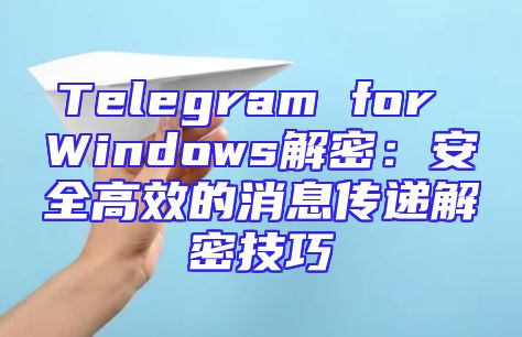 Telegram for Windows解密：安全高效的消息传递解密技巧