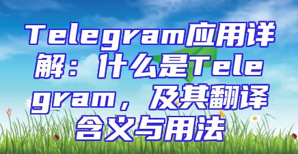 Telegram应用详解：什么是Telegram，及其翻译含义与用法