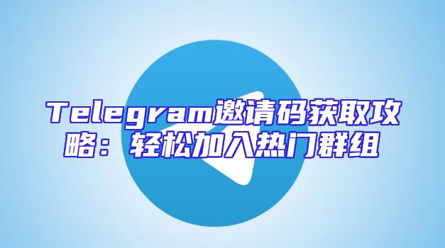 Telegram邀请码获取攻略：轻松加入热门群组