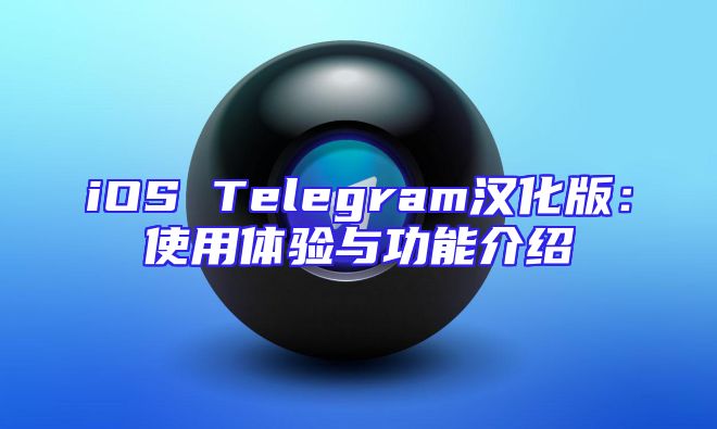 iOS Telegram汉化版：使用体验与功能介绍