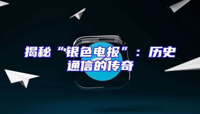 揭秘“银色电报”：历史通信的传奇