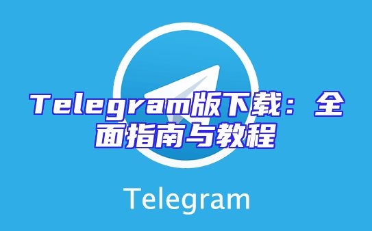 Telegram版下载：全面指南与教程