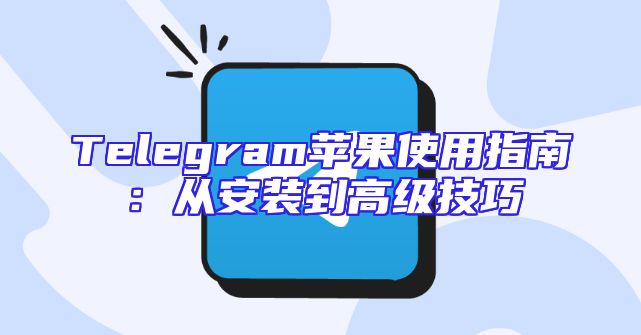 Telegram苹果使用指南：从安装到高级技巧