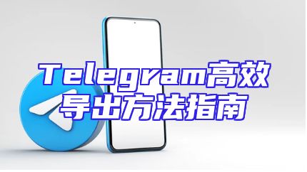 Telegram高效导出方法指南