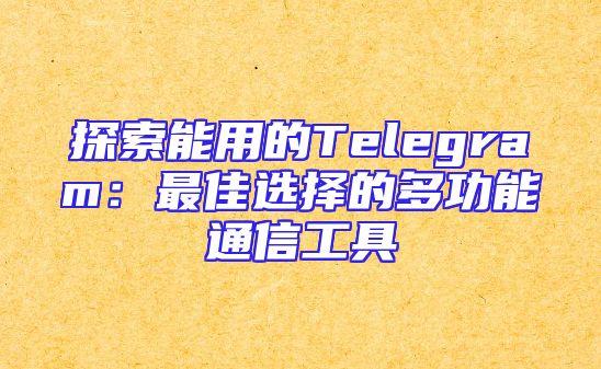 探索能用的Telegram：最佳选择的多功能通信工具