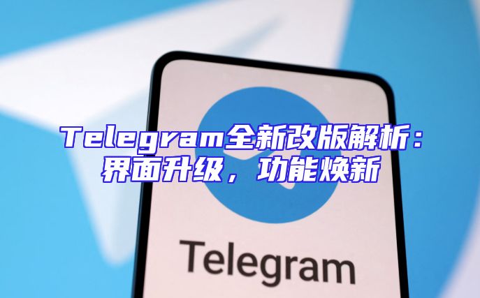 Telegram全新改版解析：界面升级，功能焕新