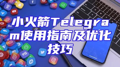 小火箭Telegram使用指南及优化技巧