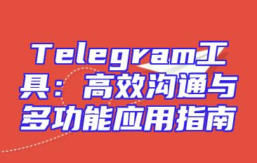 Telegram工具：高效沟通与多功能应用指南