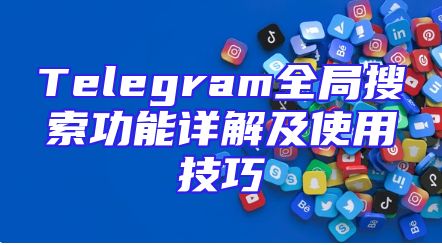 Telegram全局搜索功能详解及使用技巧