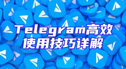 Telegram高效使用技巧详解