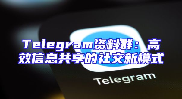 Telegram资料群：高效信息共享的社交新模式