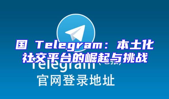 国產Telegram：本土化社交平台的崛起与挑战