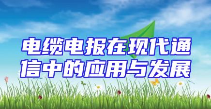 电缆电报在现代通信中的应用与发展