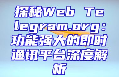 探秘Web Telegram.org：功能强大的即时通讯平台深度解析