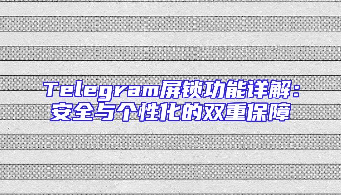 Telegram屏锁功能详解：安全与个性化的双重保障