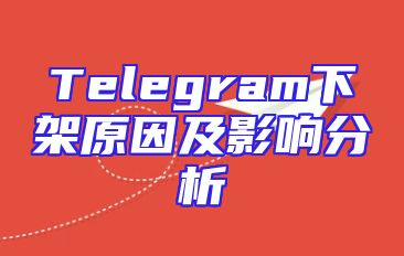 Telegram下架原因及影响分析