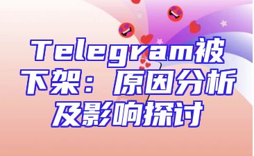 Telegram被下架：原因分析及影响探讨