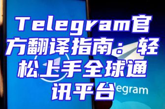 Telegram官方翻译指南：轻松上手全球通讯平台