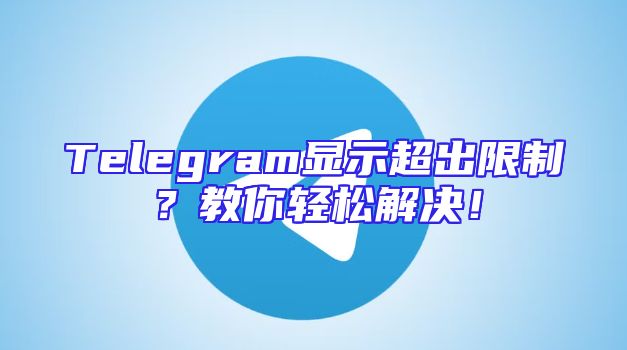 Telegram显示超出限制？教你轻松解决！