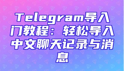 Telegram导入门教程：轻松导入中文聊天记录与消息