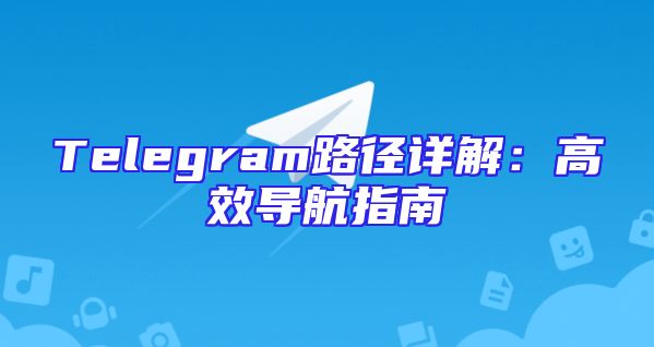 Telegram路径详解：高效导航指南