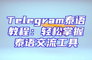 Telegram泰语教程：轻松掌握泰语交流工具