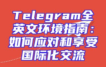 Telegram全英文环境指南：如何应对和享受国际化交流