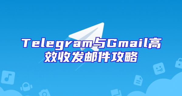Telegram与Gmail高效收发邮件攻略