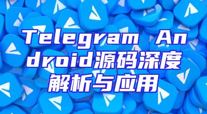Telegram Android源码深度解析与应用