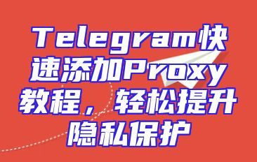 Telegram快速添加Proxy教程，轻松提升隐私保护