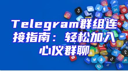 Telegram群组连接指南：轻松加入心仪群聊