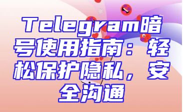 Telegram暗号使用指南：轻松保护隐私，安全沟通