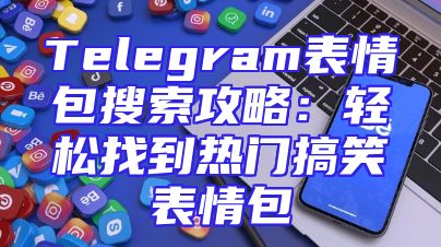 Telegram表情包搜索攻略：轻松找到热门搞笑表情包