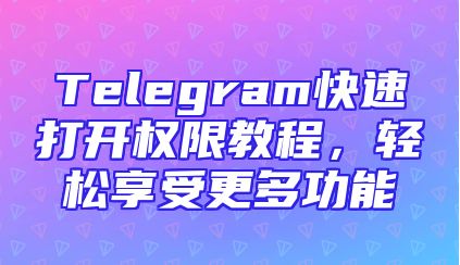 Telegram快速打开权限教程，轻松享受更多功能