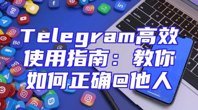 Telegram高效使用指南：教你如何正确@他人