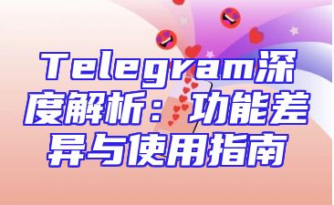 Telegram深度解析：功能差异与使用指南
