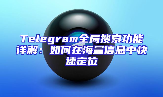 Telegram全局搜索功能详解：如何在海量信息中快速定位