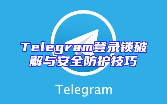 Telegram登录锁破解与安全防护技巧