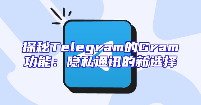 探秘Telegram的Gram功能：隐私通讯的新选择