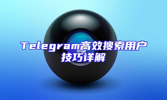 Telegram高效搜索用户技巧详解