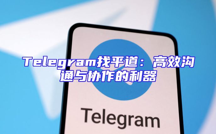 Telegram找平道：高效沟通与协作的利器
