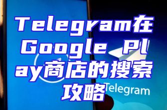 Telegram在Google Play商店的搜索攻略