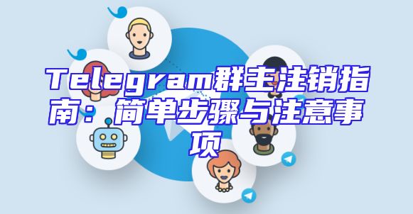 Telegram群主注销指南：简单步骤与注意事项
