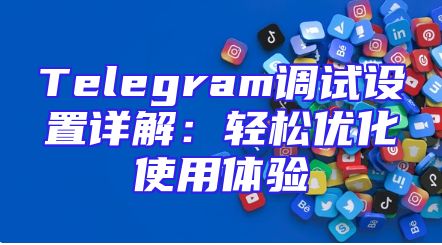 Telegram调试设置详解：轻松优化使用体验