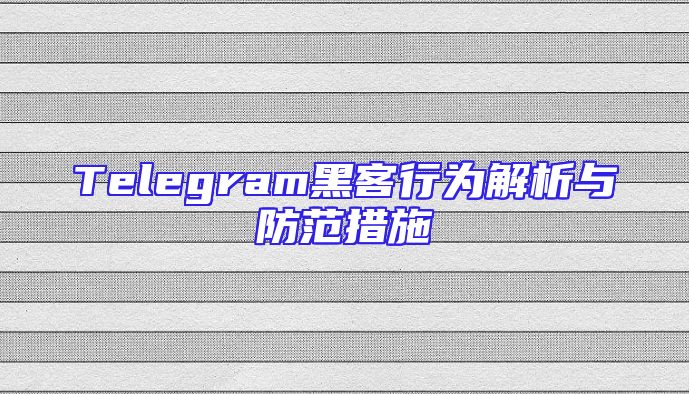 Telegram黑客行为解析与防范措施