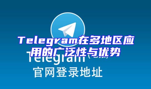 Telegram在多地区应用的广泛性与优势
