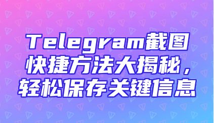 Telegram截图快捷方法大揭秘，轻松保存关键信息