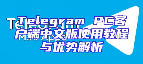 Telegram PC客户端中文版使用教程与优势解析