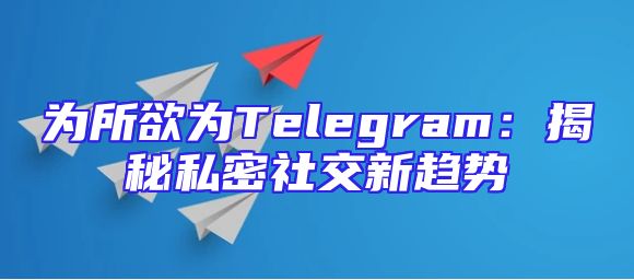 为所欲为Telegram：揭秘私密社交新趋势
