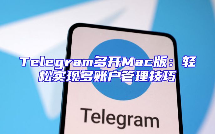 Telegram多开Mac版：轻松实现多账户管理技巧